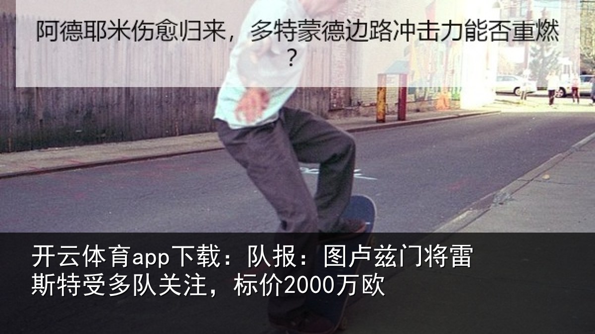 开云体育app下载：队报：图卢相关情况队关注，标价2000万欧