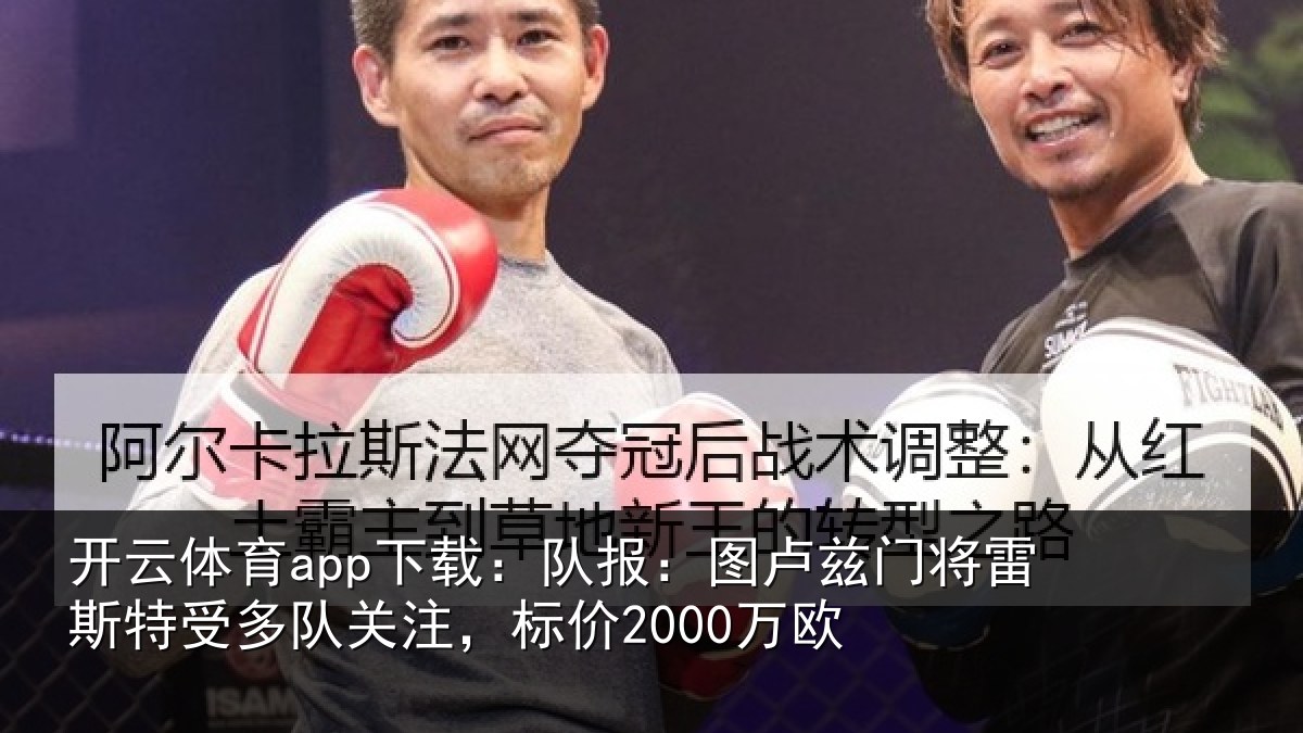开云体育app下载：队报：图卢兹门将雷斯特受多队关注，标价2000万欧