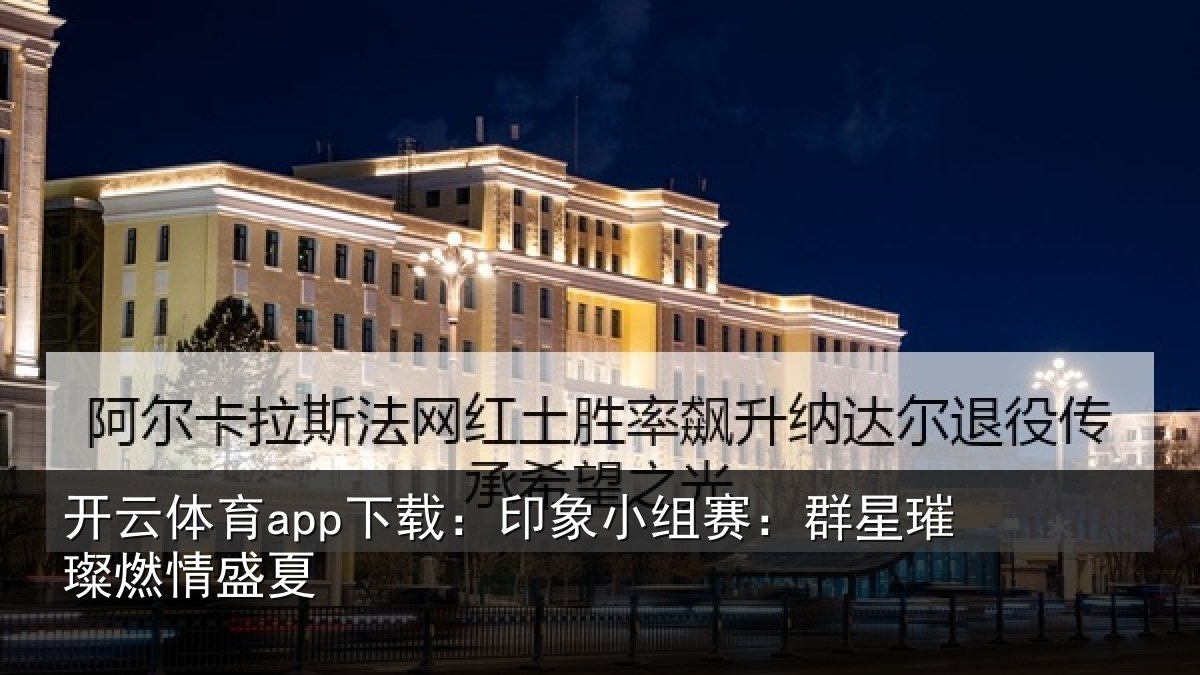 开云体育app下载：印象小组赛：群星璀璨燃情盛夏