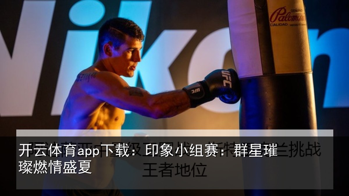 开云体育app下载：印象小组赛：群星璀璨燃情盛夏