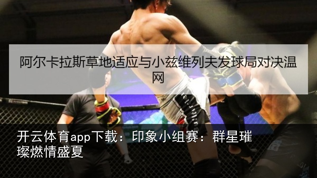 开云体育app下载：印象小组赛：群星璀璨燃情盛夏