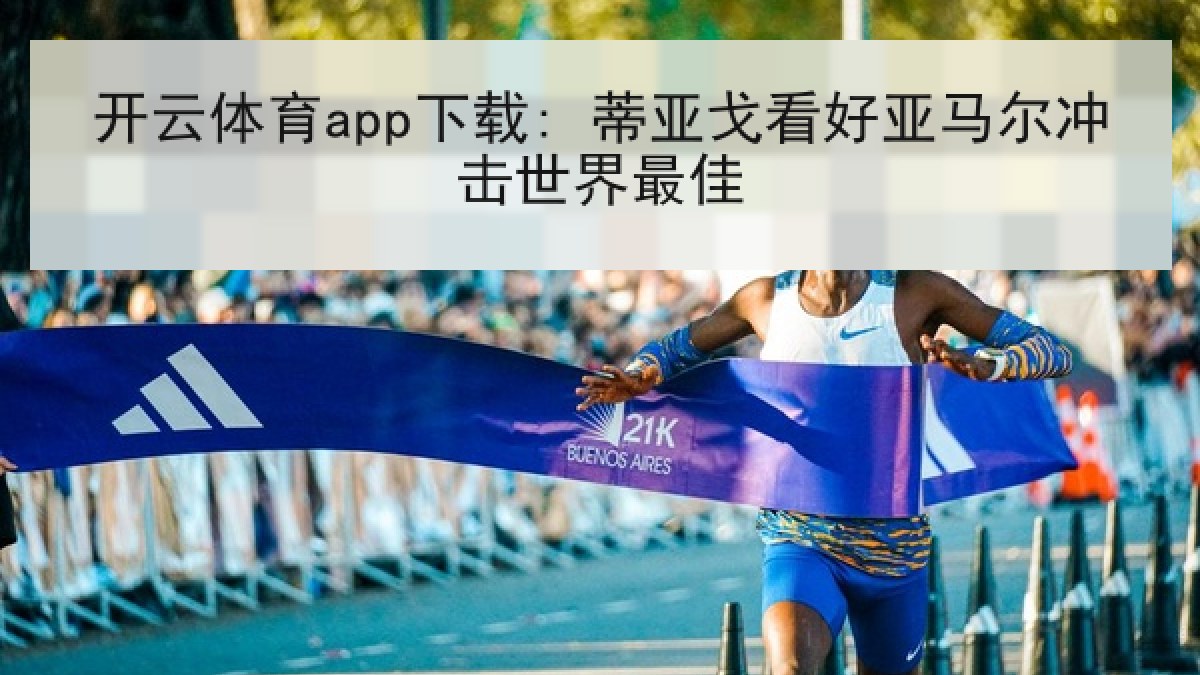 开云体育app下载: 蒂亚戈看好亚马尔冲击世界最佳