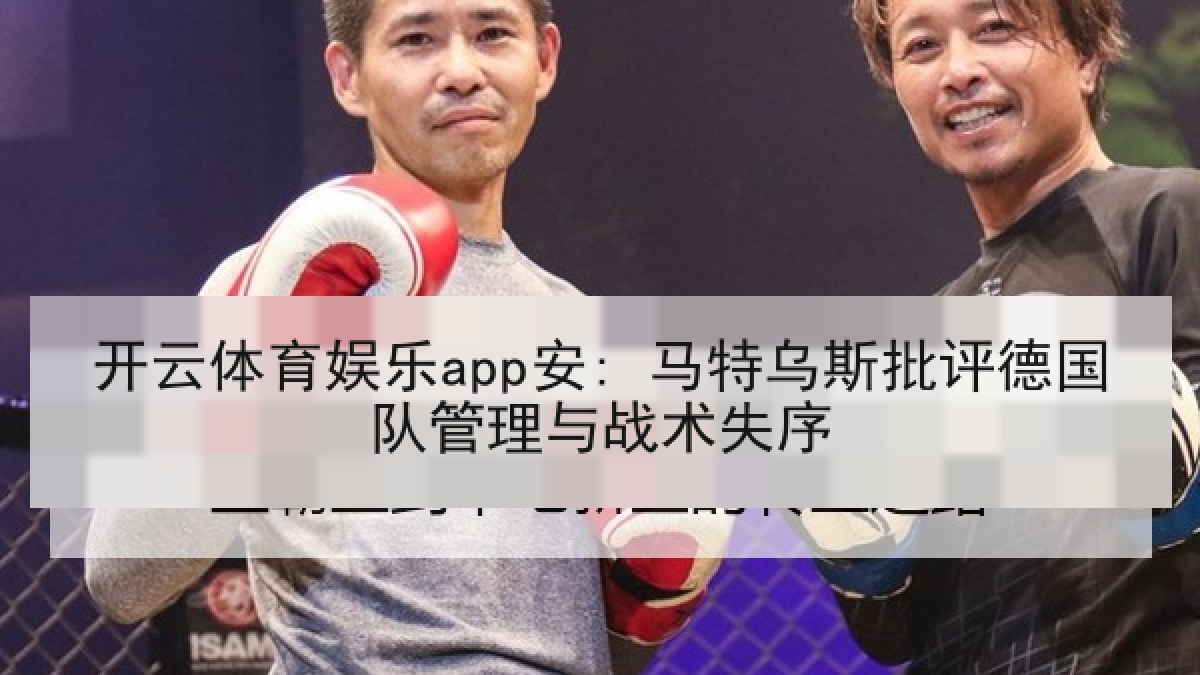 开云体育娱乐app安: 马特乌斯批评德国队管理与战术失序