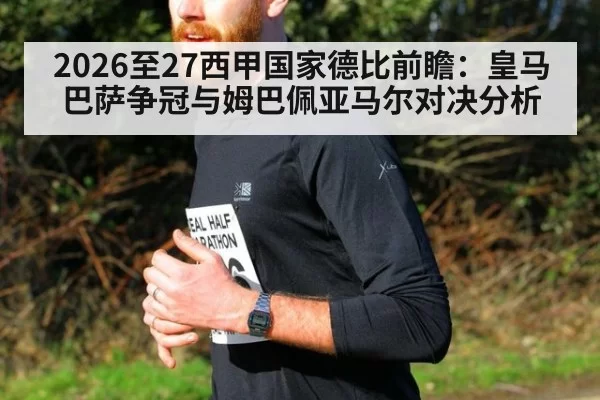 2026至27西甲国家德比前瞻：皇马巴萨争冠与姆巴佩亚马尔对决分析